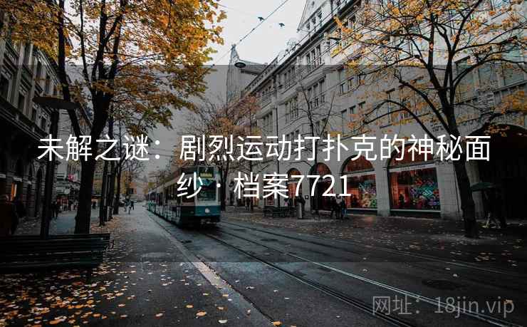 未解之谜：剧烈运动打扑克的神秘面纱 · 档案7721  第2张