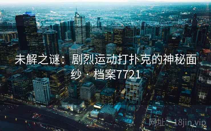 未解之谜：剧烈运动打扑克的神秘面纱 · 档案7721  第1张