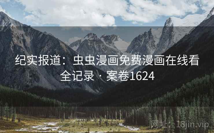 纪实报道：虫虫漫画免费漫画在线看全记录 · 案卷1624  第1张