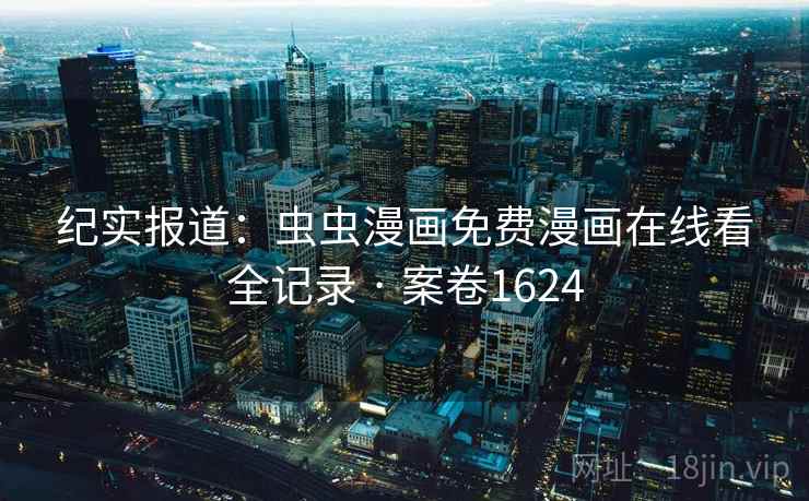 纪实报道：虫虫漫画免费漫画在线看全记录 · 案卷1624  第2张