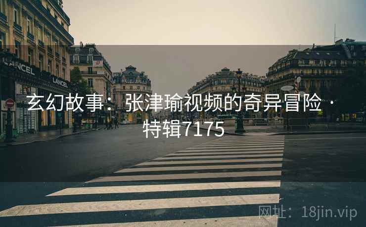 玄幻故事：张津瑜视频的奇异冒险 · 特辑7175  第1张