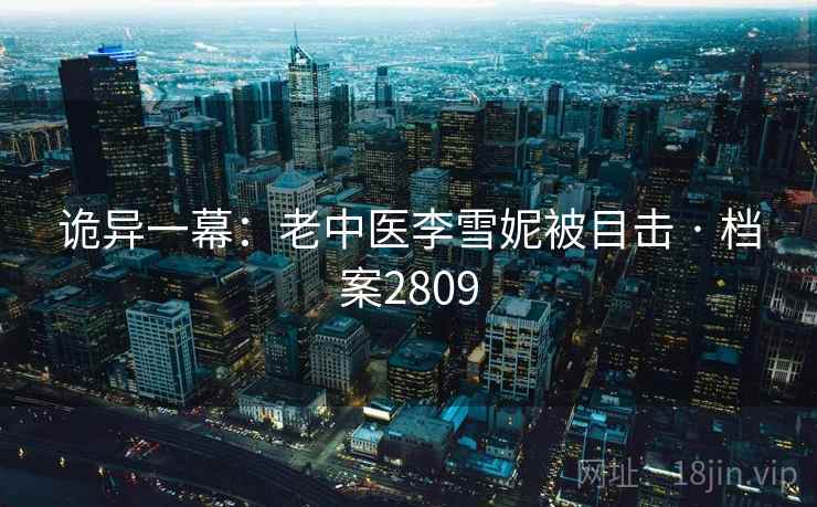 诡异一幕：老中医李雪妮被目击 · 档案2809  第1张