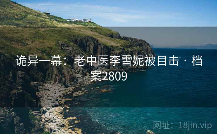 诡异一幕：老中医李雪妮被目击 · 档案2809  第2张