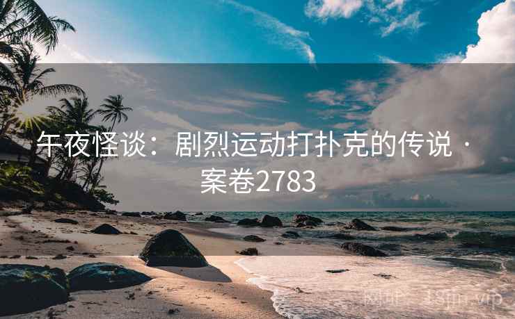 午夜怪谈：剧烈运动打扑克的传说 · 案卷2783  第1张