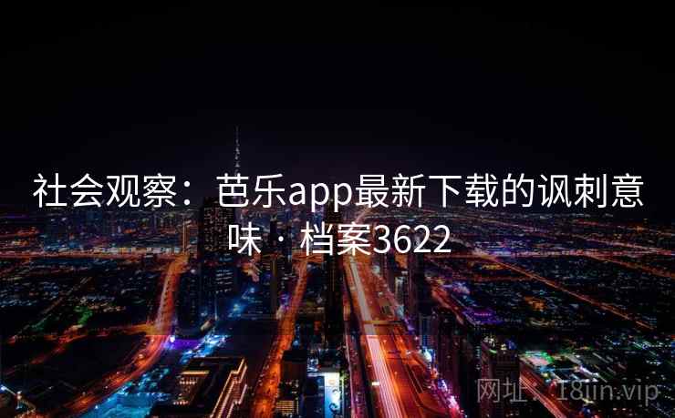 社会观察：芭乐app最新下载的讽刺意味 · 档案3622  第1张