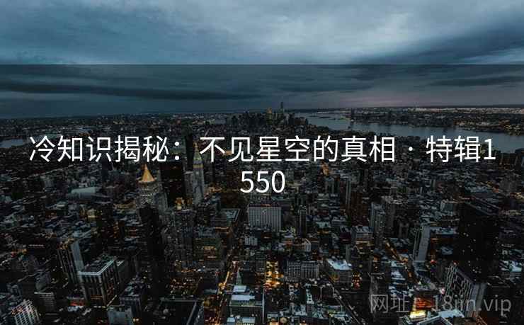 冷知识揭秘：不见星空的真相 · 特辑1550