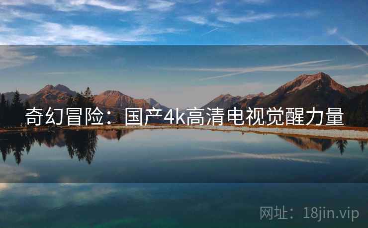 奇幻冒险：国产4k高清电视觉醒力量  第2张