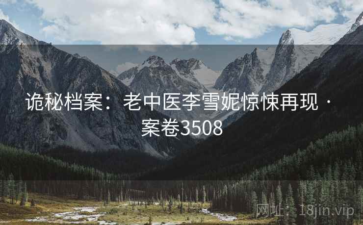 诡秘档案：老中医李雪妮惊悚再现 · 案卷3508  第2张