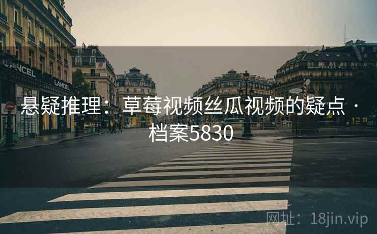 悬疑推理：草莓视频丝瓜视频的疑点 · 档案5830  第2张