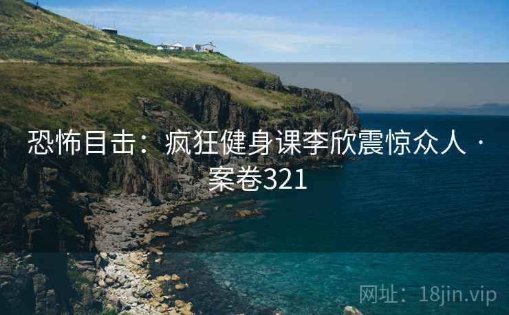 恐怖目击：疯狂健身课李欣震惊众人 · 案卷321