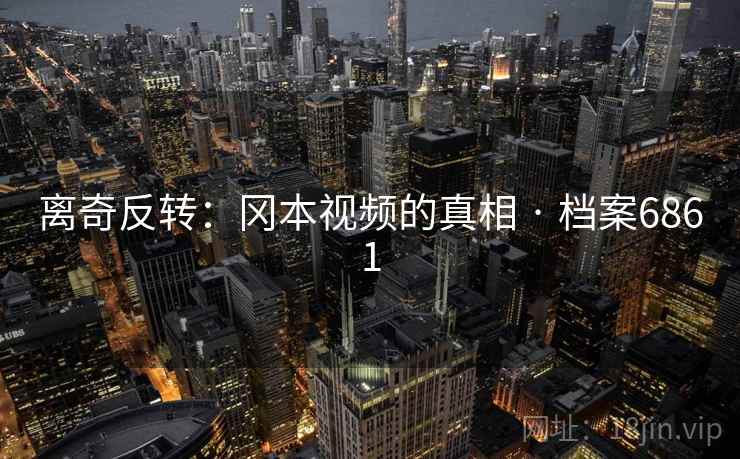 离奇反转：冈本视频的真相 · 档案6861  第2张