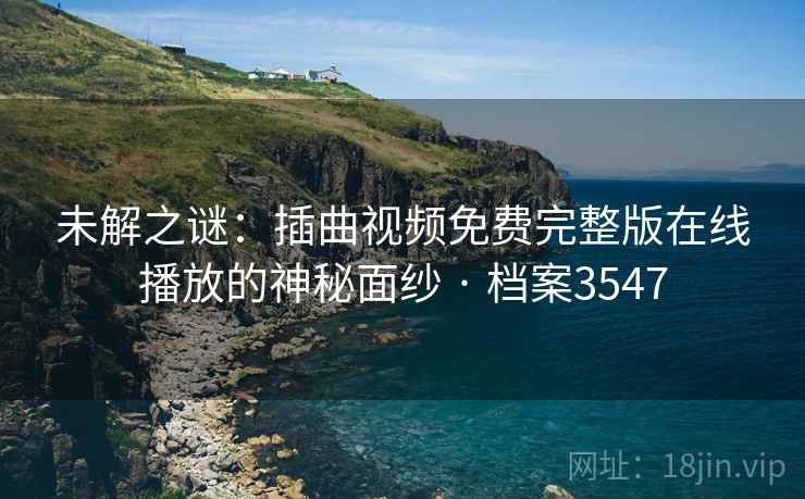 未解之谜：插曲视频免费完整版在线播放的神秘面纱 · 档案3547