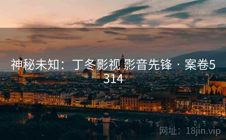 神秘未知：丁冬影视 影音先锋 · 案卷5314
