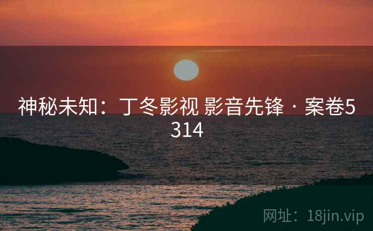 神秘未知：丁冬影视 影音先锋 · 案卷5314  第2张