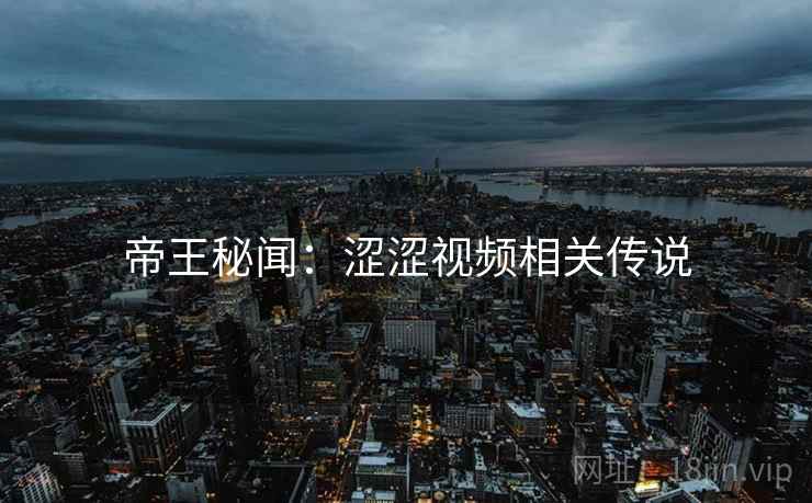 帝王秘闻：涩涩视频相关传说