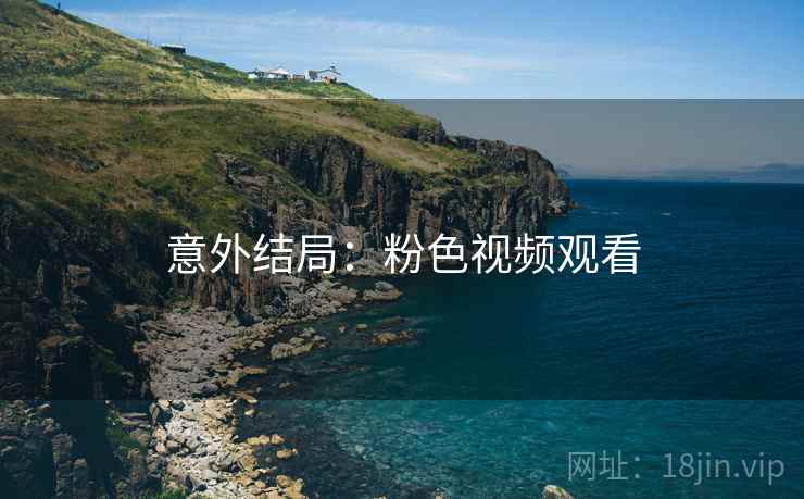 意外结局：粉色视频观看