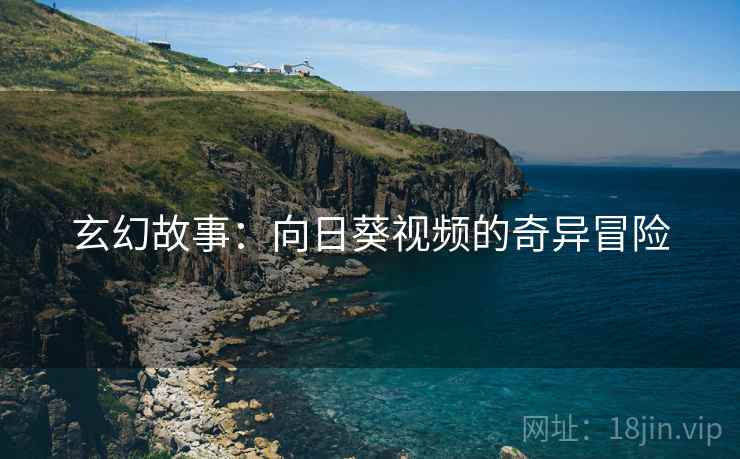 玄幻故事：向日葵视频的奇异冒险