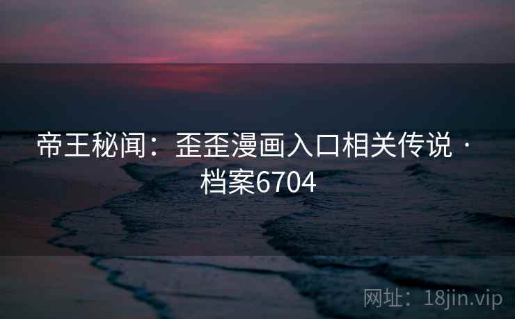 帝王秘闻：歪歪漫画入口相关传说 · 档案6704  第2张