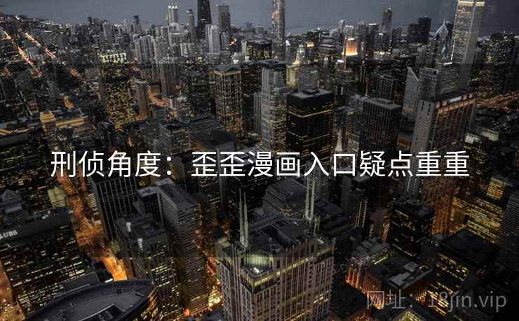 刑侦角度：歪歪漫画入口疑点重重  第2张