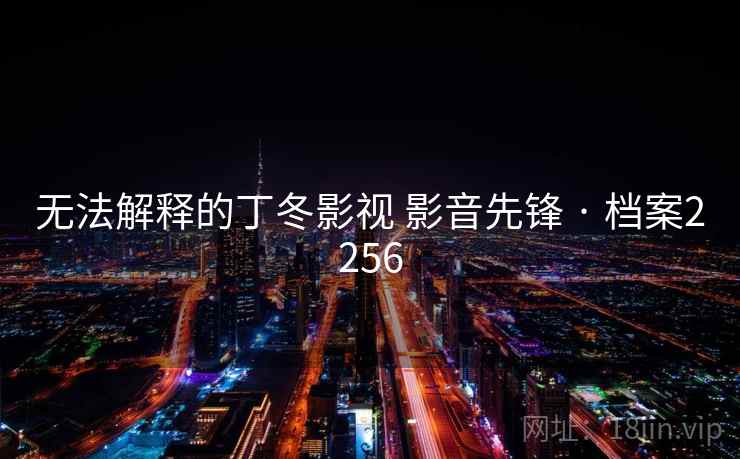 无法解释的丁冬影视 影音先锋 · 档案2256  第2张