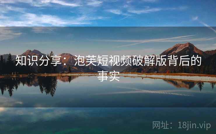 知识分享：泡芙短视频破解版背后的事实