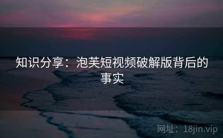 知识分享：泡芙短视频破解版背后的事实  第2张