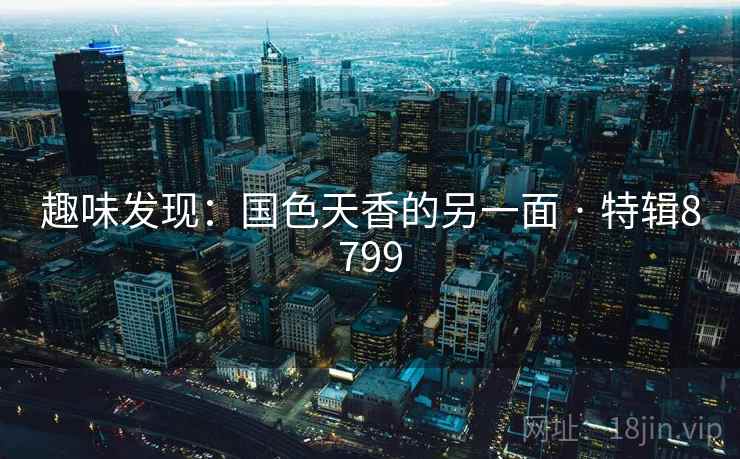 趣味发现：国色天香的另一面 · 特辑8799