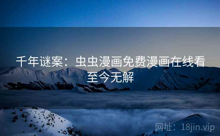 千年谜案：虫虫漫画免费漫画在线看至今无解