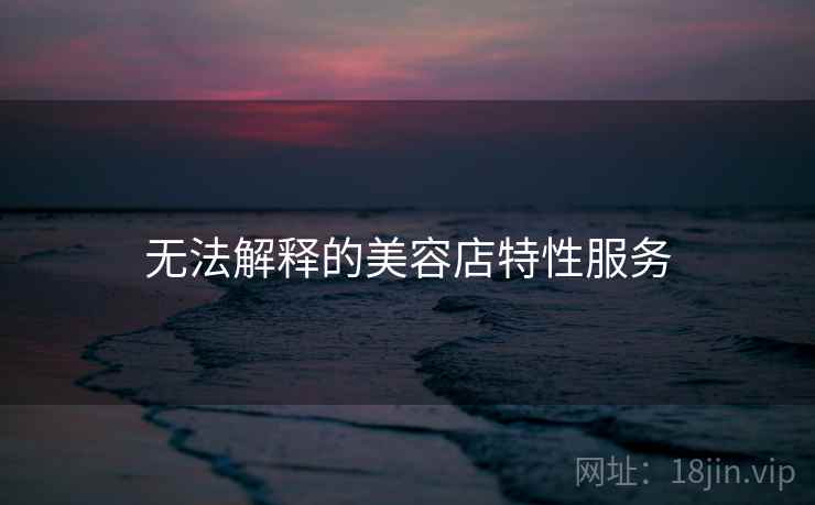 无法解释的美容店特性服务  第2张