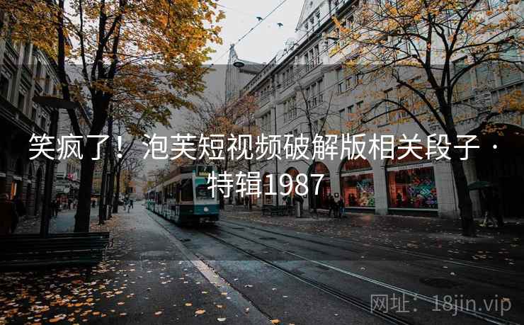 笑疯了！泡芙短视频破解版相关段子 · 特辑1987  第2张