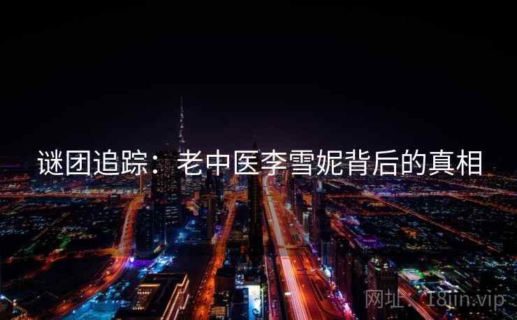 谜团追踪：老中医李雪妮背后的真相  第2张