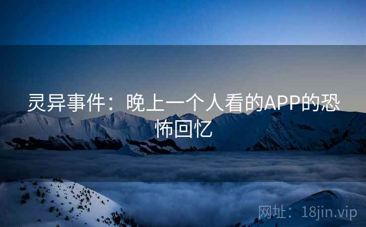 灵异事件：晚上一个人看的APP的恐怖回忆