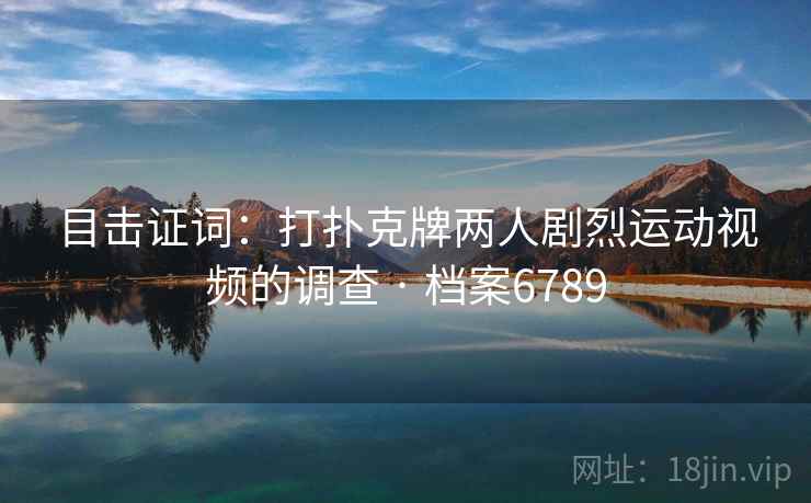 目击证词：打扑克牌两人剧烈运动视频的调查 · 档案6789