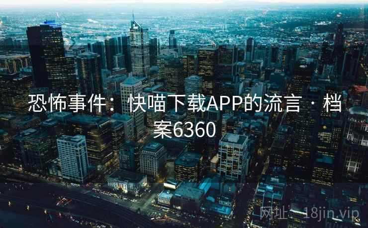 恐怖事件:快喵下载APP的流言 · 档案6360 第1张 恐怖事件:快喵下载APP的流言 · 档案6360 第1张