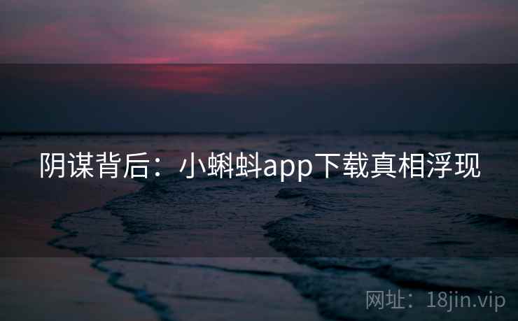 阴谋背后:小蝌蚪app下载真相浮现 第1张 阴谋背后:小蝌蚪app下载真相浮现 第1张