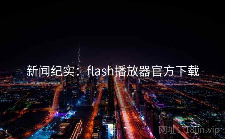 新闻纪实:flash播放器官方下载 第1张 新闻纪实:flash播放器官方下载 第1张