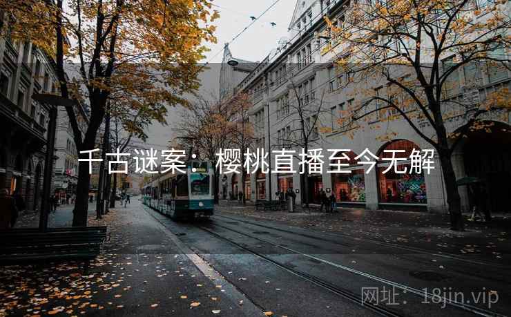 千古谜案：樱桃直播至今无解