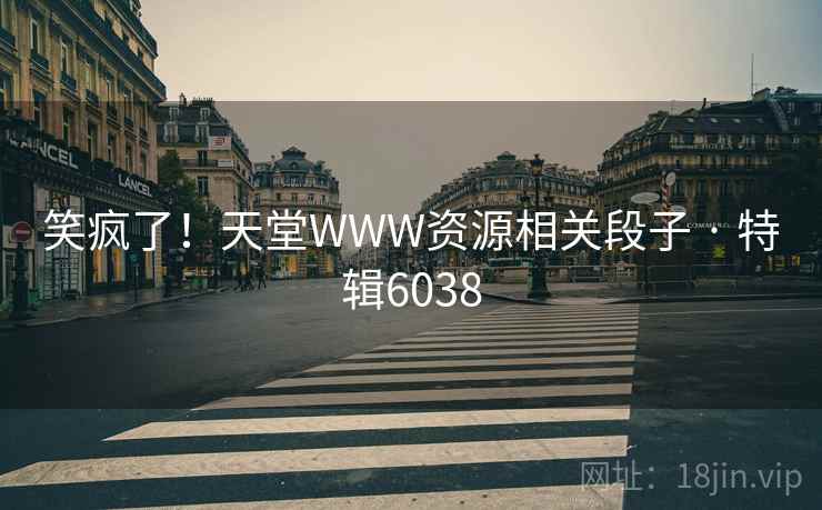 笑疯了!天堂WWW资源相关段子 · 特辑6038 第2张 笑疯了!天堂WWW资源相关段子 · 特辑6038 第2张