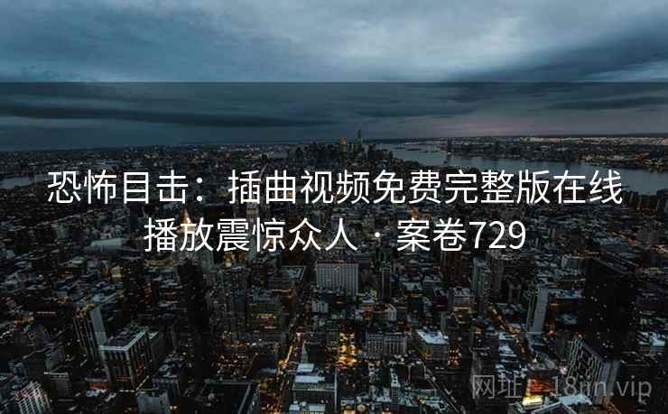 恐怖目击:插曲视频免费完整版在线播放震惊众人 · 案卷729 第1张 恐怖目击:插曲视频免费完整版在线播放震惊众人 · 案卷729 第1张