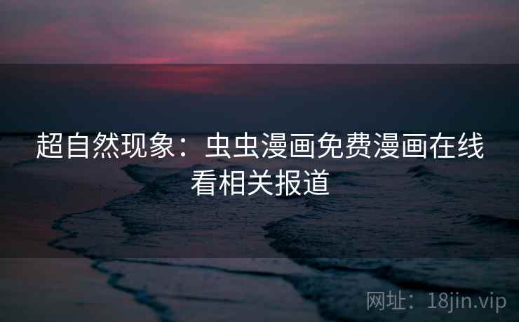 超自然现象：虫虫漫画免费漫画在线看相关报道