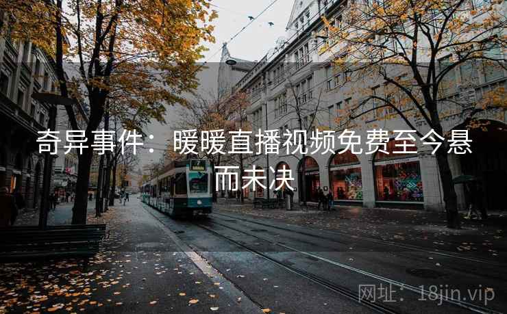 奇异事件:暖暖直播视频免费至今悬而未决 第2张 奇异事件:暖暖直播视频免费至今悬而未决 第2张