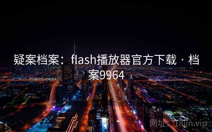 疑案档案：flash播放器官方下载 · 档案9964