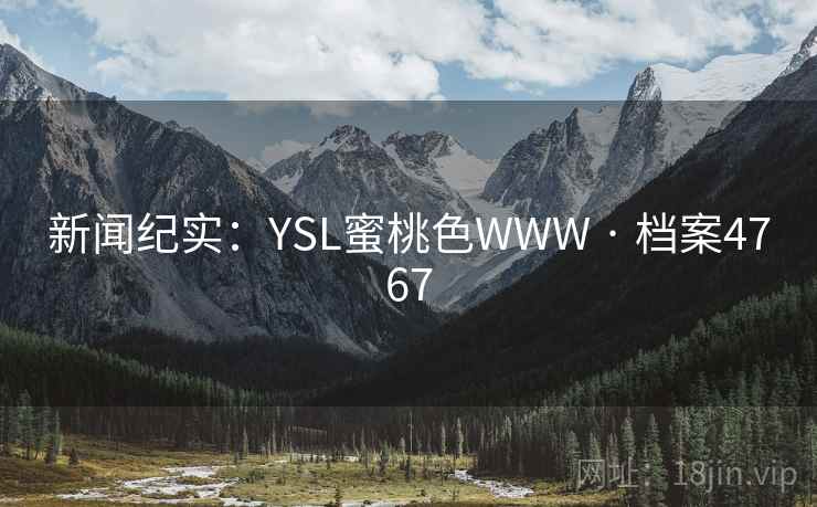 新闻纪实:YSL蜜桃色WWW · 档案4767 第2张 新闻纪实:YSL蜜桃色WWW · 档案4767 第2张