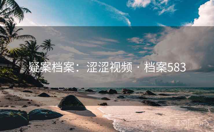 疑案档案：涩涩视频 · 档案583