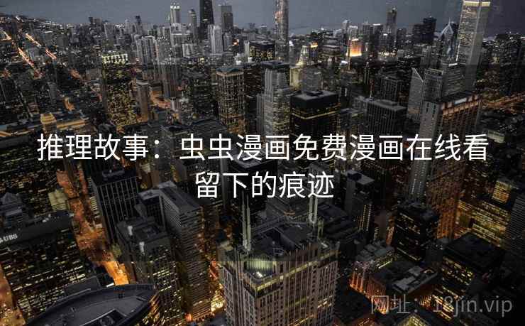 推理故事:虫虫漫画免费漫画在线看留下的痕迹 第2张 推理故事:虫虫漫画免费漫画在线看留下的痕迹 第2张