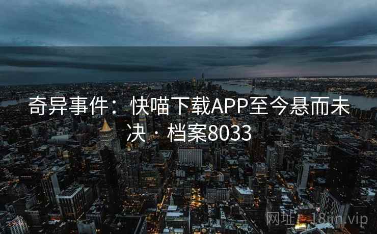 奇异事件：快喵下载APP至今悬而未决 · 档案8033