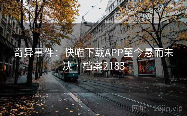 奇异事件：快喵下载APP至今悬而未决 · 档案2183  第1张