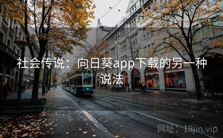 社会传说:向日葵app下载的另一种说法 第2张 社会传说:向日葵app下载的另一种说法 第2张
