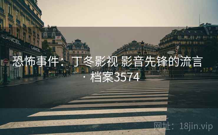 恐怖事件：丁冬影视 影音先锋的流言 · 档案3574  第2张