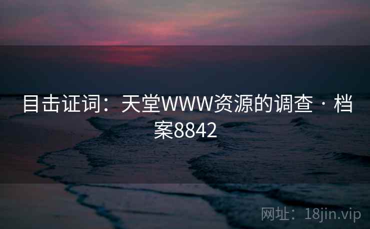 目击证词:天堂WWW资源的调查 · 档案8842 第1张 目击证词:天堂WWW资源的调查 · 档案8842 第1张